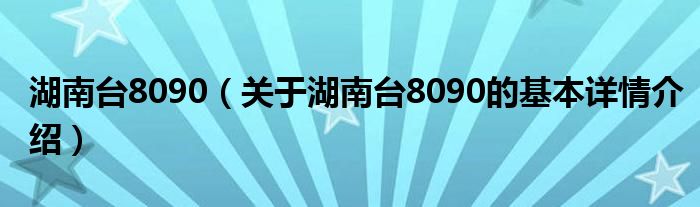 湖南台8090（关于湖南台8090的基本详情介绍）
