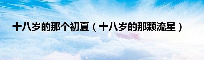 十八岁的那个初夏（十八岁的那颗流星）