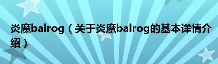 炎魔balrog（关于炎魔balrog的基本详情介绍）