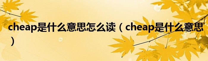 cheap是什么意思怎么读（cheap是什么意思）