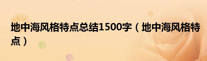 地中海风格特点总结1500字（地中海风格特点）