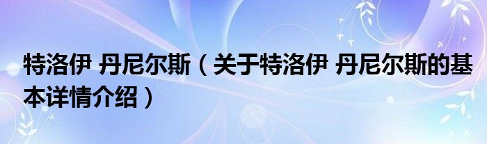 特洛伊 丹尼尔斯（关于特洛伊 丹尼尔斯的基本详情介绍）