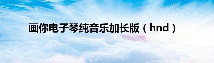 画你电子琴纯音乐加长版（hnd）