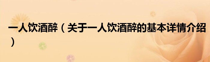 一人饮酒醉（关于一人饮酒醉的基本详情介绍）