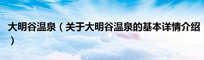 大明谷温泉（关于大明谷温泉的基本详情介绍）