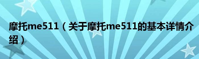 摩托me511（关于摩托me511的基本详情介绍）