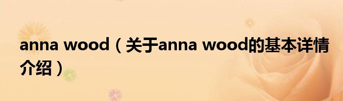 anna wood（关于anna wood的基本详情介绍）