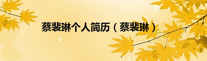蔡裴琳个人简历（蔡裴琳）