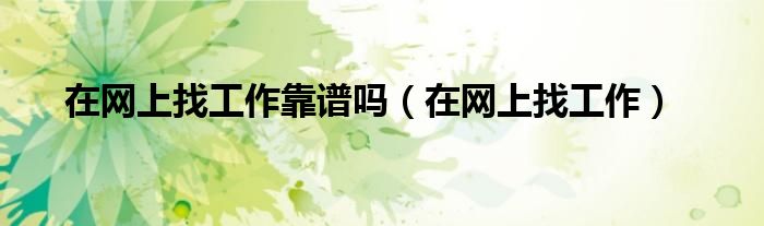 在网上找工作靠谱吗（在网上找工作）