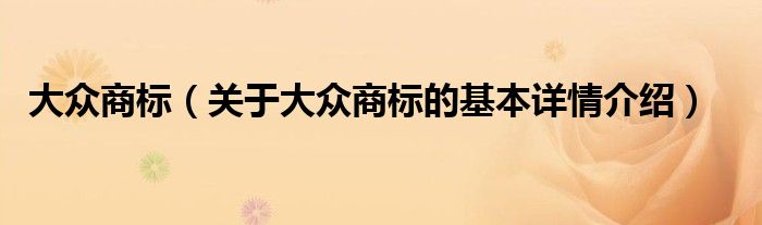 大众商标（关于大众商标的基本详情介绍）