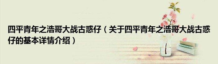 四平青年之浩哥大战古惑仔（关于四平青年之浩哥大战古惑仔的基本详情介绍）