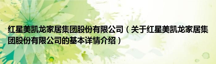 红星美凯龙家居集团股份有限公司（关于红星美凯龙家居集团股份有限公司的基本详情介绍）