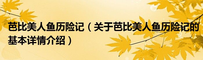 芭比美人鱼历险记（关于芭比美人鱼历险记的基本详情介绍）