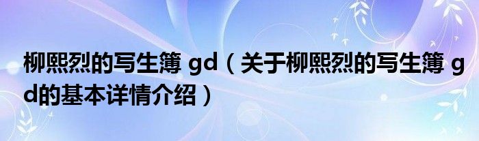柳熙烈的写生簿 gd（关于柳熙烈的写生簿 gd的基本详情介绍）