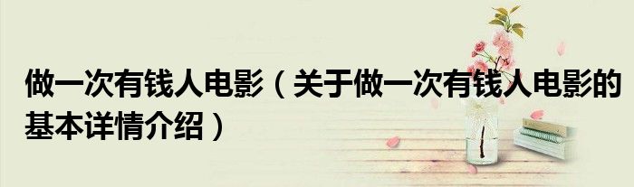 做一次有钱人电影（关于做一次有钱人电影的基本详情介绍）