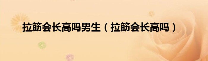 拉筋会长高吗男生（拉筋会长高吗）