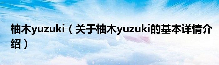 柚木yuzuki（关于柚木yuzuki的基本详情介绍）