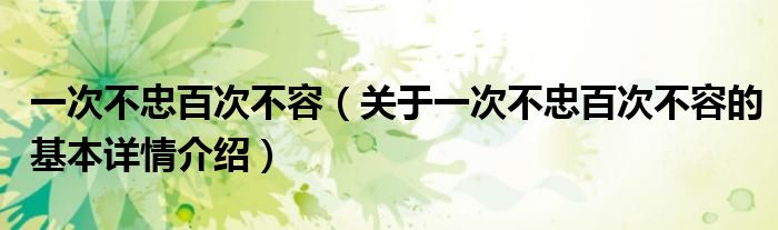 一次不忠百次不容（关于一次不忠百次不容的基本详情介绍）
