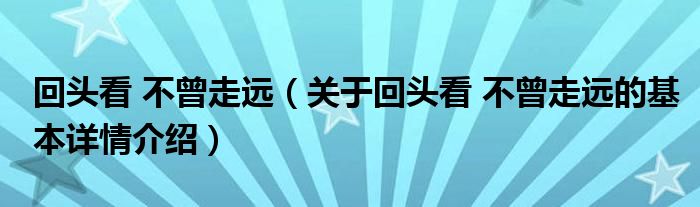 回头看 不曾走远（关于回头看 不曾走远的基本详情介绍）