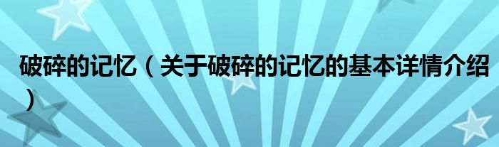 破碎的记忆（关于破碎的记忆的基本详情介绍）