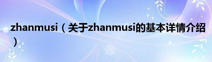 zhanmusi（关于zhanmusi的基本详情介绍）