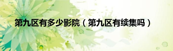 第九区有多少影院（第九区有续集吗）
