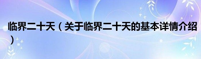 临界二十天（关于临界二十天的基本详情介绍）