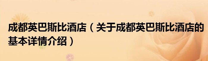 成都英巴斯比酒店（关于成都英巴斯比酒店的基本详情介绍）