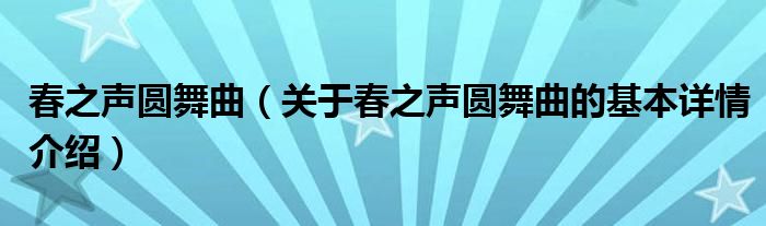 春之声圆舞曲（关于春之声圆舞曲的基本详情介绍）