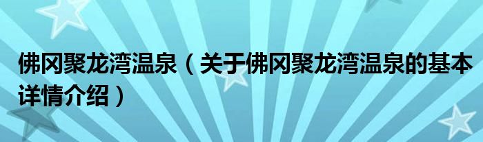 佛冈聚龙湾温泉（关于佛冈聚龙湾温泉的基本详情介绍）