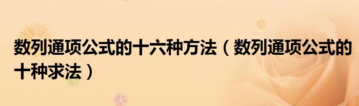 数列通项公式的十六种方法（数列通项公式的十种求法）