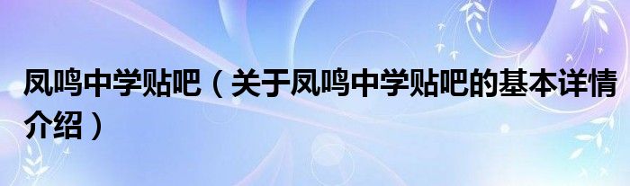 凤鸣中学贴吧（关于凤鸣中学贴吧的基本详情介绍）
