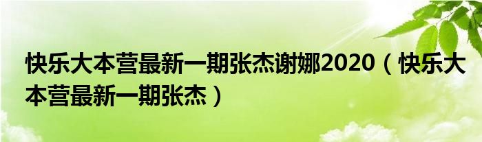 快乐大本营最新一期张杰谢娜2020（快乐大本营最新一期张杰）