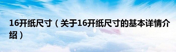 16开纸尺寸（关于16开纸尺寸的基本详情介绍）
