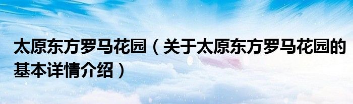 太原东方罗马花园（关于太原东方罗马花园的基本详情介绍）