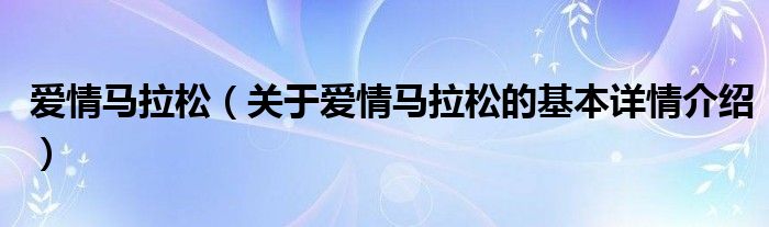 爱情马拉松（关于爱情马拉松的基本详情介绍）