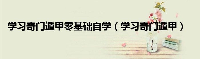 学习奇门遁甲零基础自学（学习奇门遁甲）