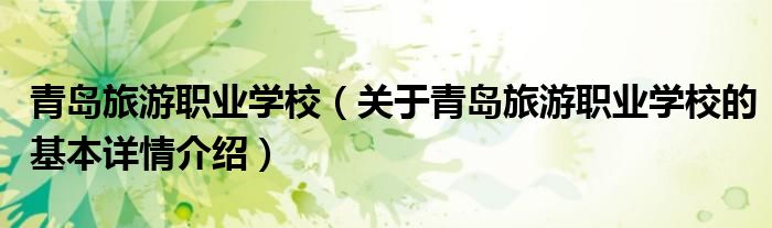 青岛旅游职业学校（关于青岛旅游职业学校的基本详情介绍）