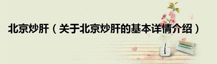 北京炒肝（关于北京炒肝的基本详情介绍）