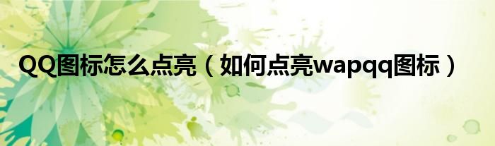 QQ图标怎么点亮（如何点亮wapqq图标）