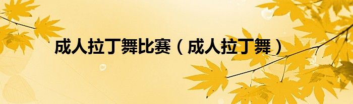 成人拉丁舞比赛（成人拉丁舞）