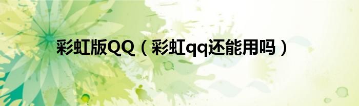 彩虹版QQ（彩虹qq还能用吗）