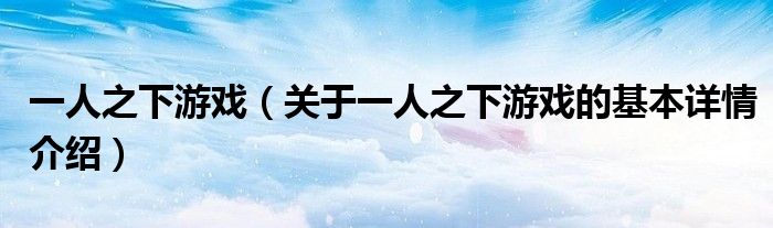 一人之下游戏（关于一人之下游戏的基本详情介绍）