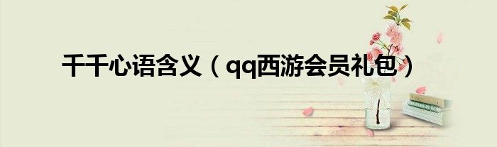 千千心语含义（qq西游会员礼包）