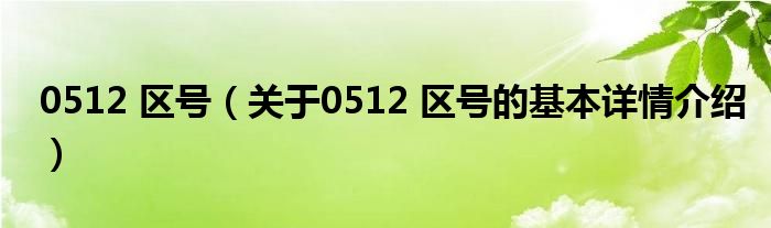 0512 区号（关于0512 区号的基本详情介绍）