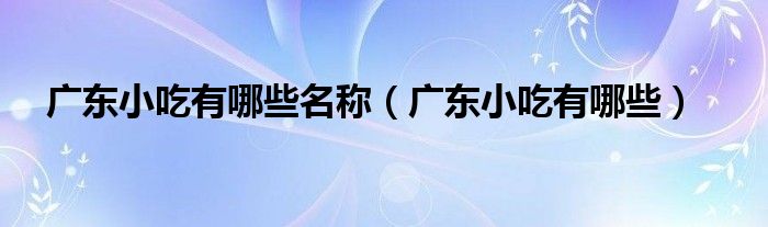 广东小吃有哪些名称（广东小吃有哪些）