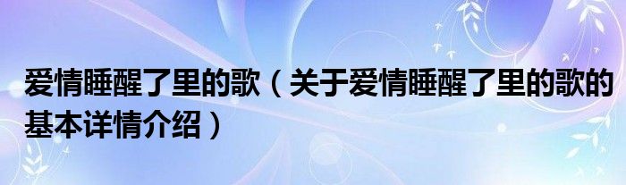 爱情睡醒了里的歌（关于爱情睡醒了里的歌的基本详情介绍）