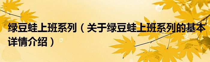 绿豆蛙上班系列（关于绿豆蛙上班系列的基本详情介绍）