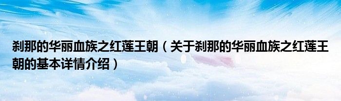 刹那的华丽血族之红莲王朝（关于刹那的华丽血族之红莲王朝的基本详情介绍）