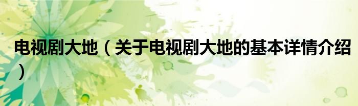 电视剧大地（关于电视剧大地的基本详情介绍）
